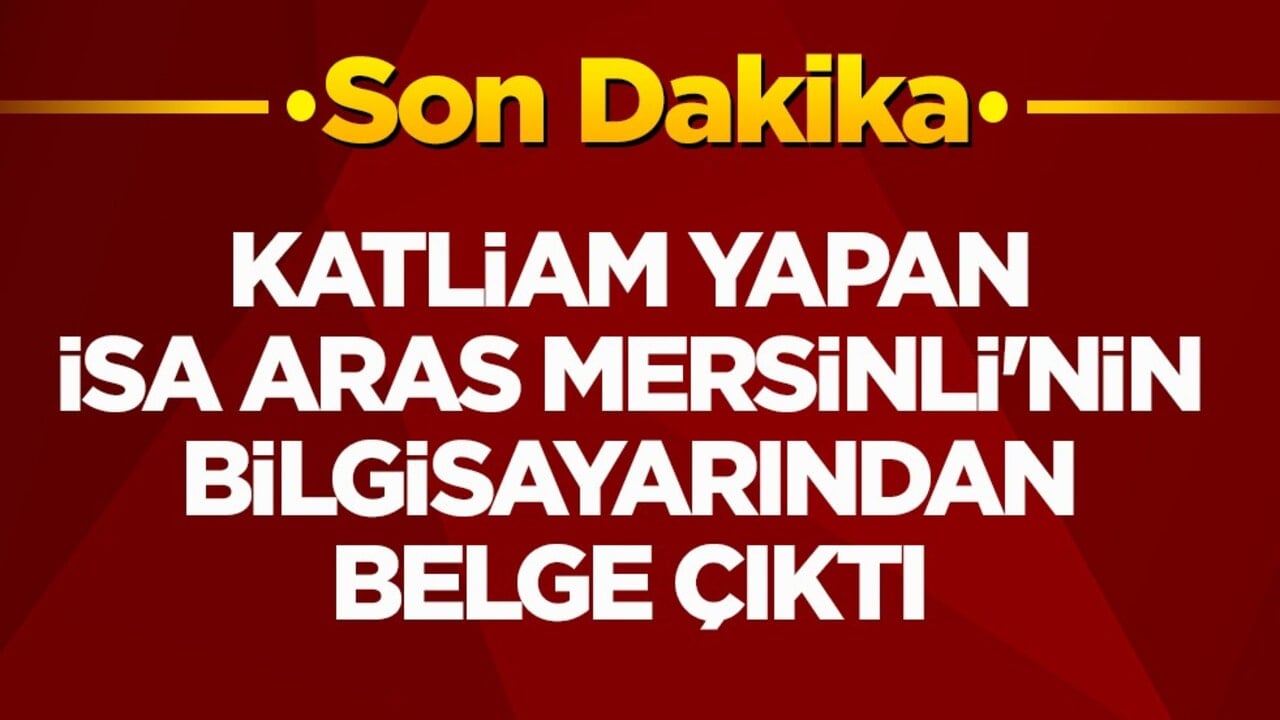 Katliam yapan İsa Aras Mersinli'nin bilgisayarından belge çıktı