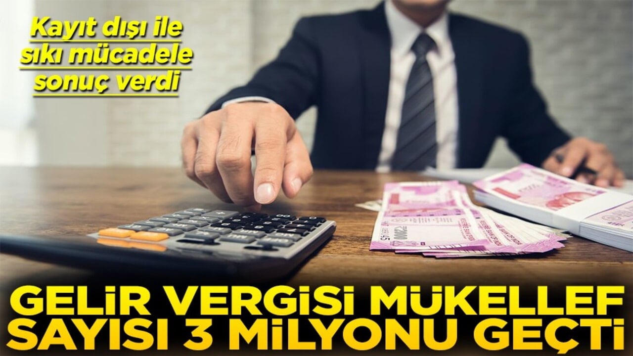 Kayıt dışı ile sıkı mücadele sonuç verdi Gelir vergisi mükellefi sayısı 3 milyonu geçti