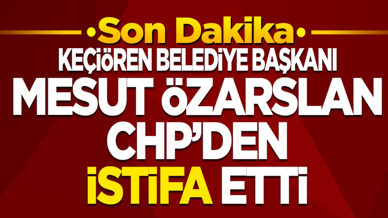 Keçiören Belediye Başkanı Mesut Özarslan, CHP'den istifa etti