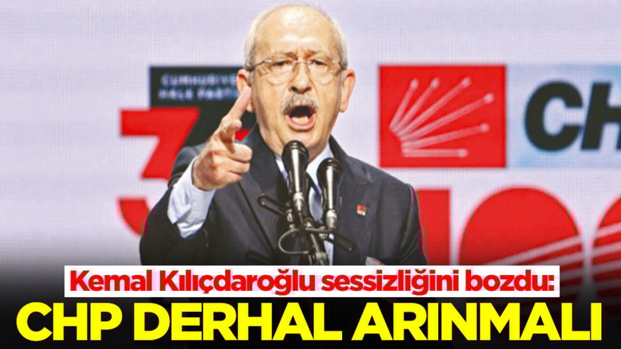 Kemal Kılıçdaroğlu sessizliğini bozdu: CHP derhal arınmalı
