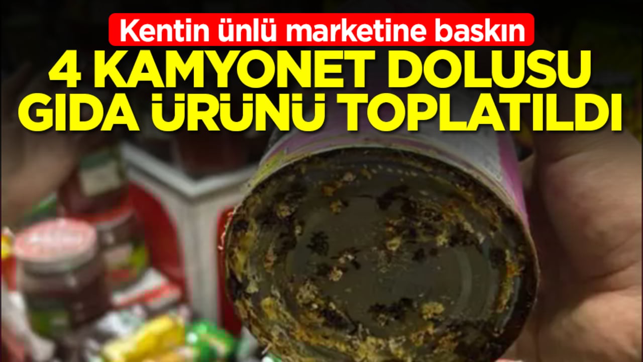 Kentin ünlü marketine baskın: 4 kamyonet dolusu gıda ürünü toplatıldı