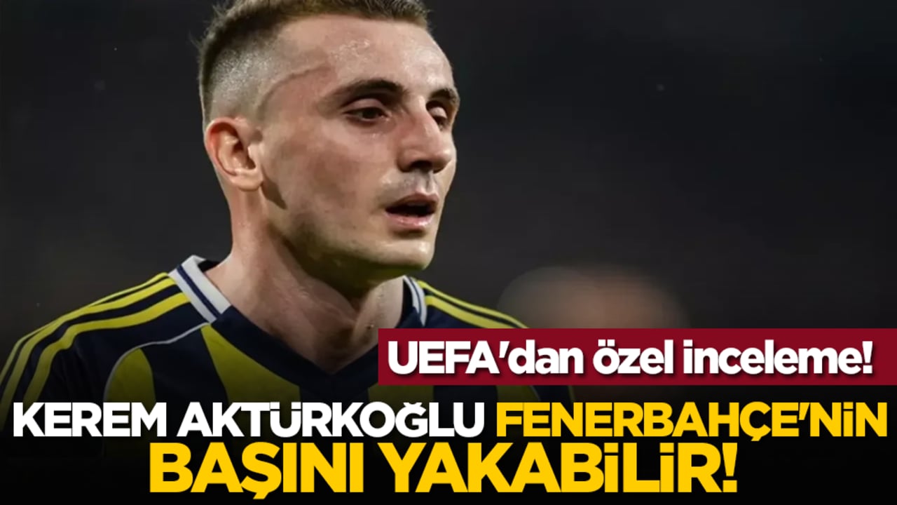 Kerem Aktürkoğlu Fenerbahçe'nin başını yakabilir! UEFA'dan özel inceleme!