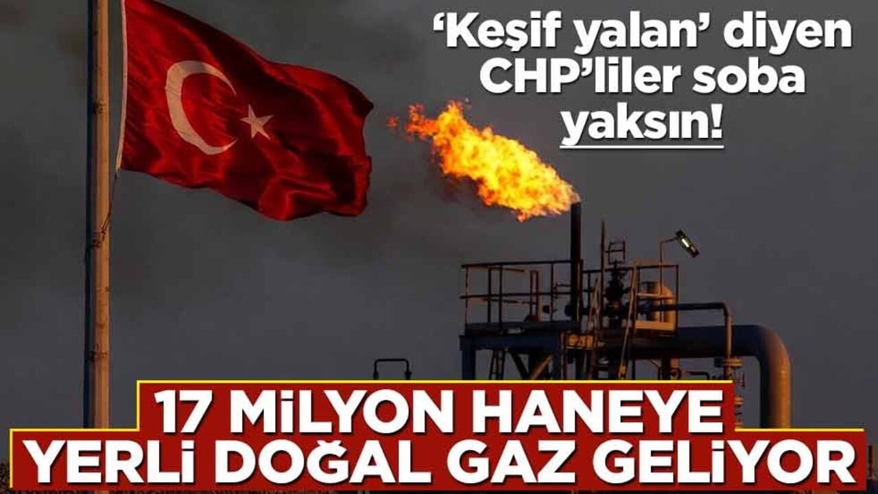 ‘Keşif yalan’ diyen CHP’liler soba yaksın! 17 milyon haneye yerli doğal gaz geliyor