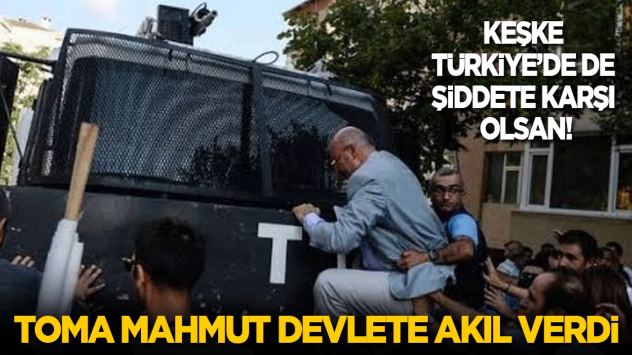 Keşke Türkiye’de de şiddete karşı olsan! TOMA Mahmut devlete akıl verdi!