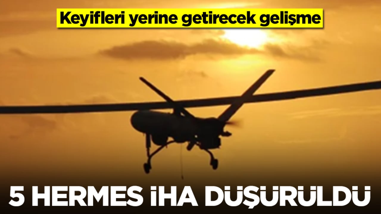 Keyifleri yerine getirecek gelişme: 5 Hermes İHA düşürüldü