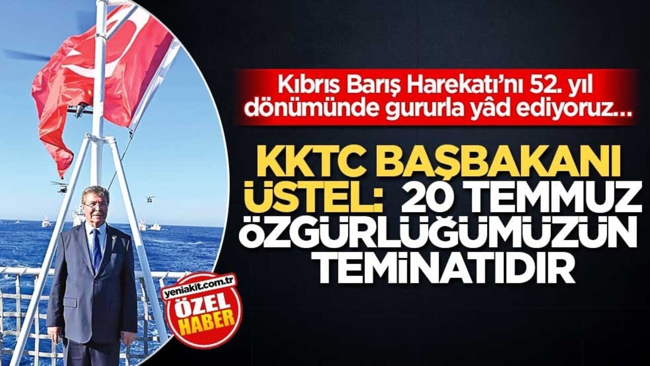 Kıbrıs Barış Harekatı’nı, 52. yıl dönümünde gururla yâd ediyoruz… KKTC Başbakanı Üstel: 20 Temmuz Özgürlüğümüzün Teminatıdır
