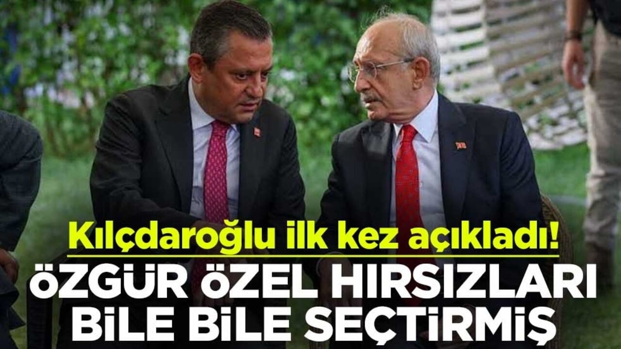 Kılçdaroğlu ilk kez açıkladı! Özgür Özel hırsızları bile bile seçtirmiş