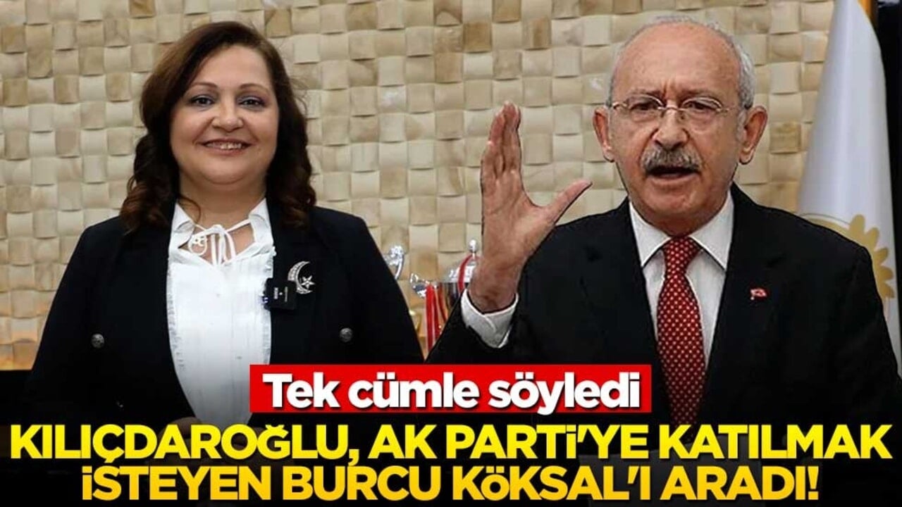 Kılıçdaroğlu, AK Parti'ye katılmak isteyen Burcu Köksal'ı aradı! Tek cümle söyledi