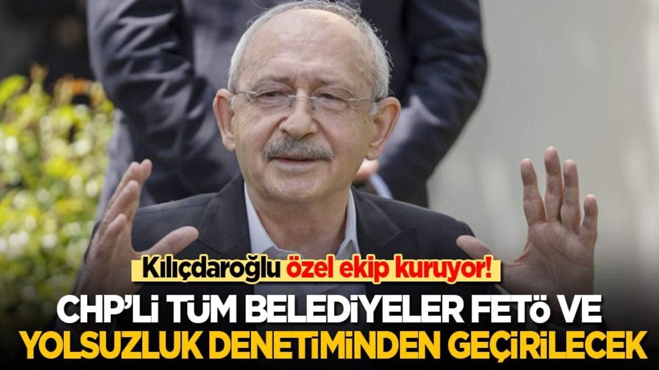 Kılıçdaroğlu özel ekip kuruyor! CHP'li tüm belediyeler FETÖ ve yolsuzluk denetiminden geçirilecek