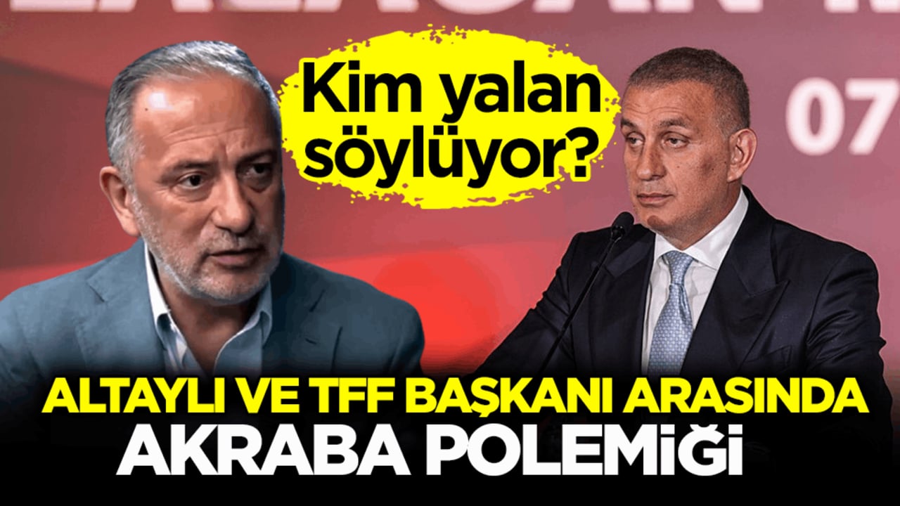 Kim yalan söylüyor? Altaylı ve TFF Başkanı arasında akraba polemiği