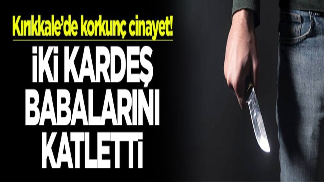 Kırıkkale’de korkunç cinayet! İki kardeş babalarını katletti