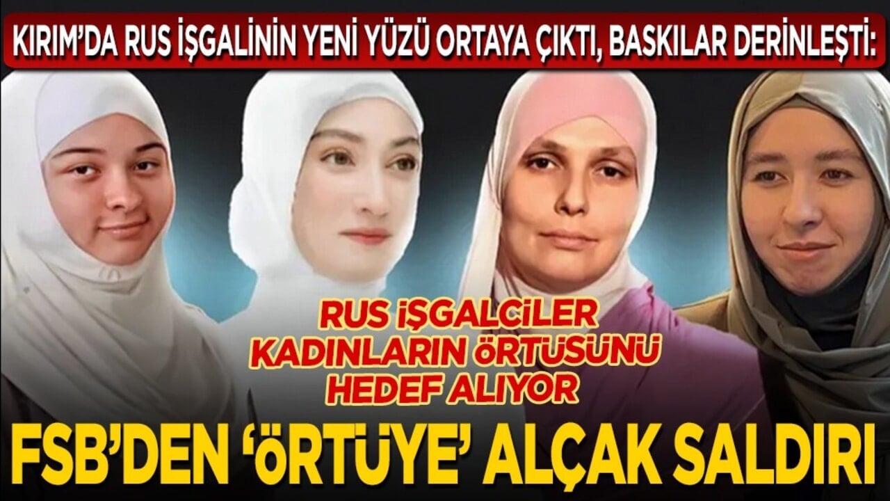 Kırım’da Rus işgalinin yeni yüzü ortaya çıktı, baskılar derinleşti: Rus işgalciler kadınların örtüsünü hedef alıyor... FSB’den ‘örtüye’ alçak saldırı