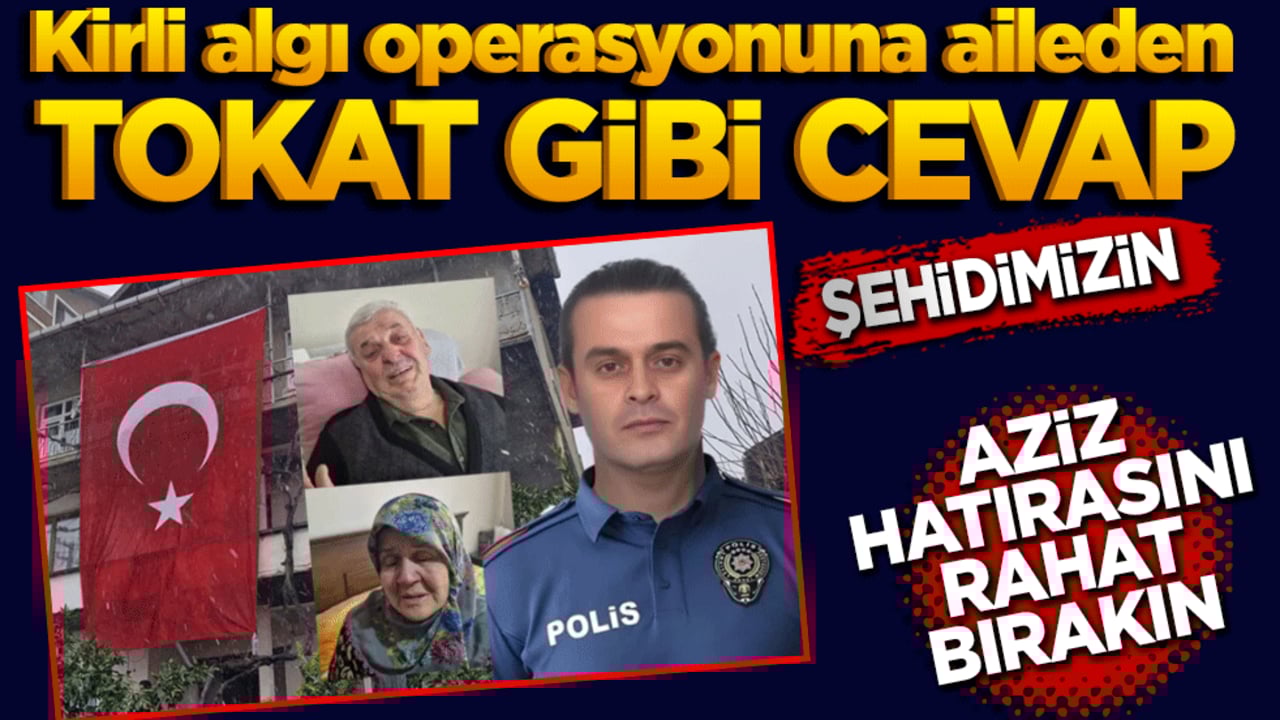 Kirli algı operasyonuna aileden tokat gibi cevap: Şehidimizin aziz hatırasını rahat bırakın!
