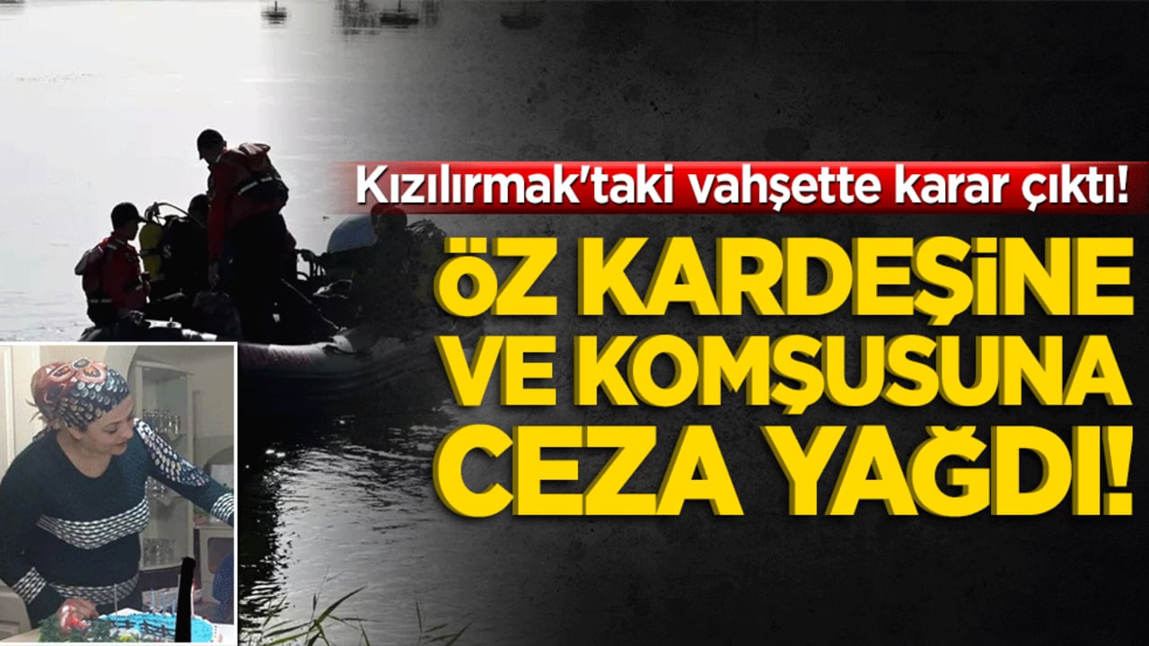 Kızılırmak'taki vahşette karar çıktı! Öz kardeşine ve komşusuna ceza yağdı!