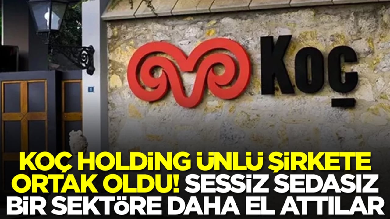 Koç Holding ünlü şirkete ortak oldu! Sessiz sedasız bir sektöre daha el attılar