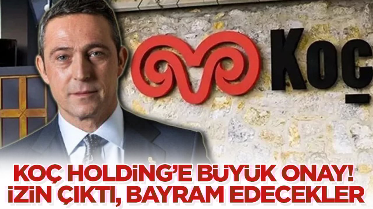 Koç Holding’e büyük onay! İzin çıktı, bayram edecekler