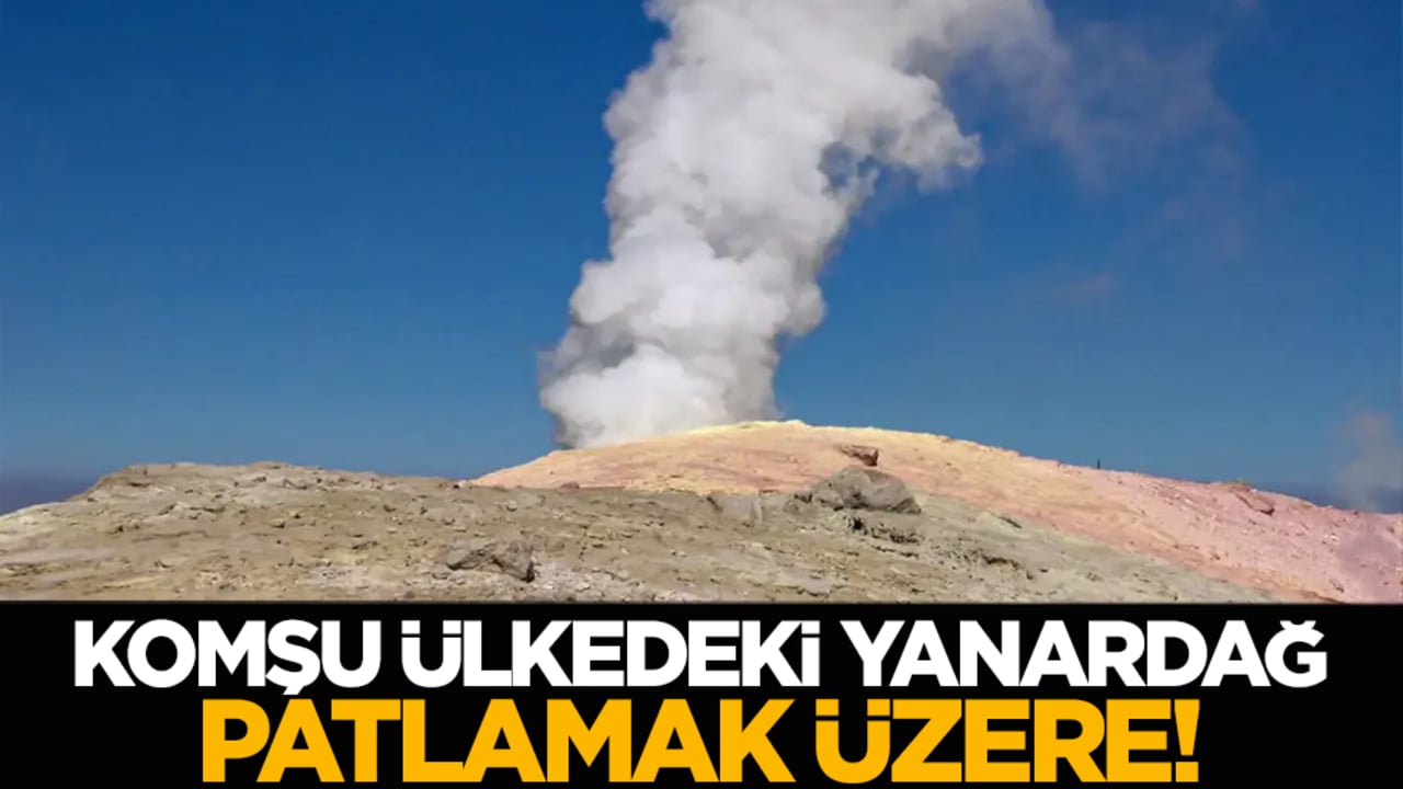 Komşu ülkedeki yanardağ patlamak üzere!