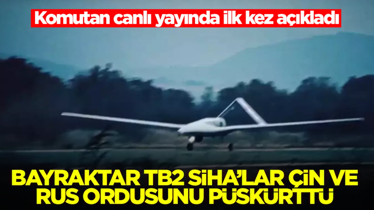 Komutan açıkladı: Bayraktar TB2 SİHA'lar Çin ve Rus ordusu püskürttü
