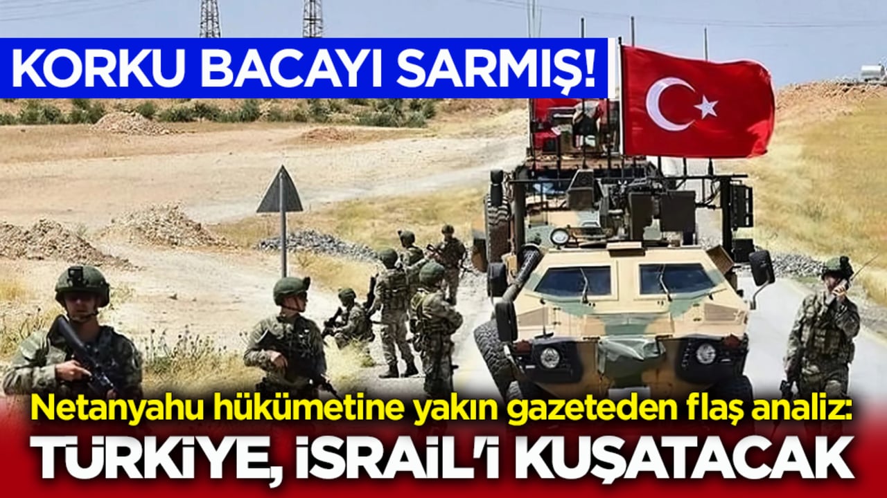 Korku bacayı sarmış! Netanyahu hükümetine yakın gazeteden flaş analiz: Türkiye, İsrail'i kuşatacak