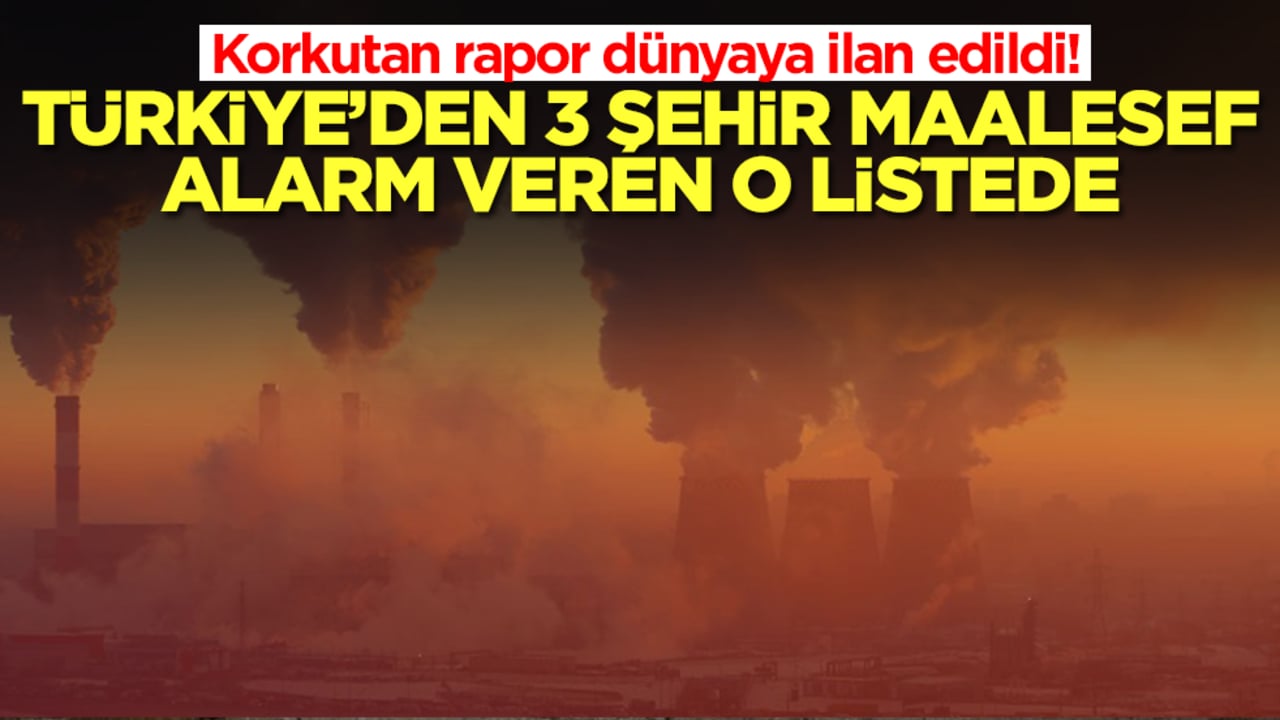 Korkutan rapor dünyaya ilan edildi! Türkiye’den 3 şehir maalesef o alarm veren listede
