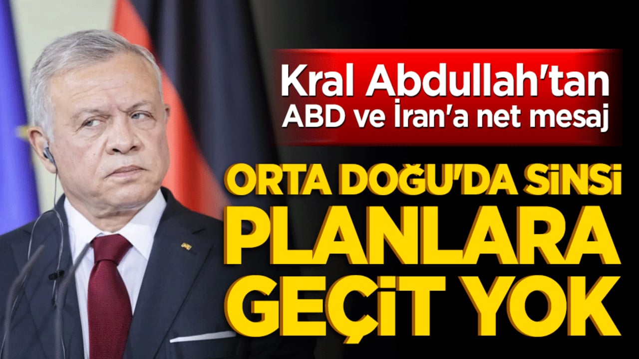 Kral Abdullah'tan ABD ve İran'a net mesaj: Orta Doğu'da sinsi planlara geçit yok
