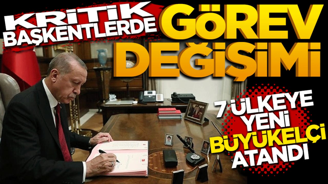 Kritik başkentlerde görev değişimi: 7 ülkeye yeni büyükelçi atandı