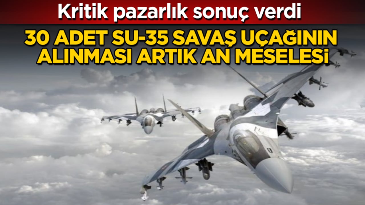 Kritik pazarlık sonuç verdi: 30 adet Su-35 savaş uçağının alınması artık an meselesi