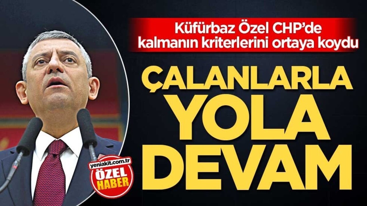 Küfürbaz Özel, CHP’de kalmanın kriterlerini ortaya koydu! Çalanlarla yola devam