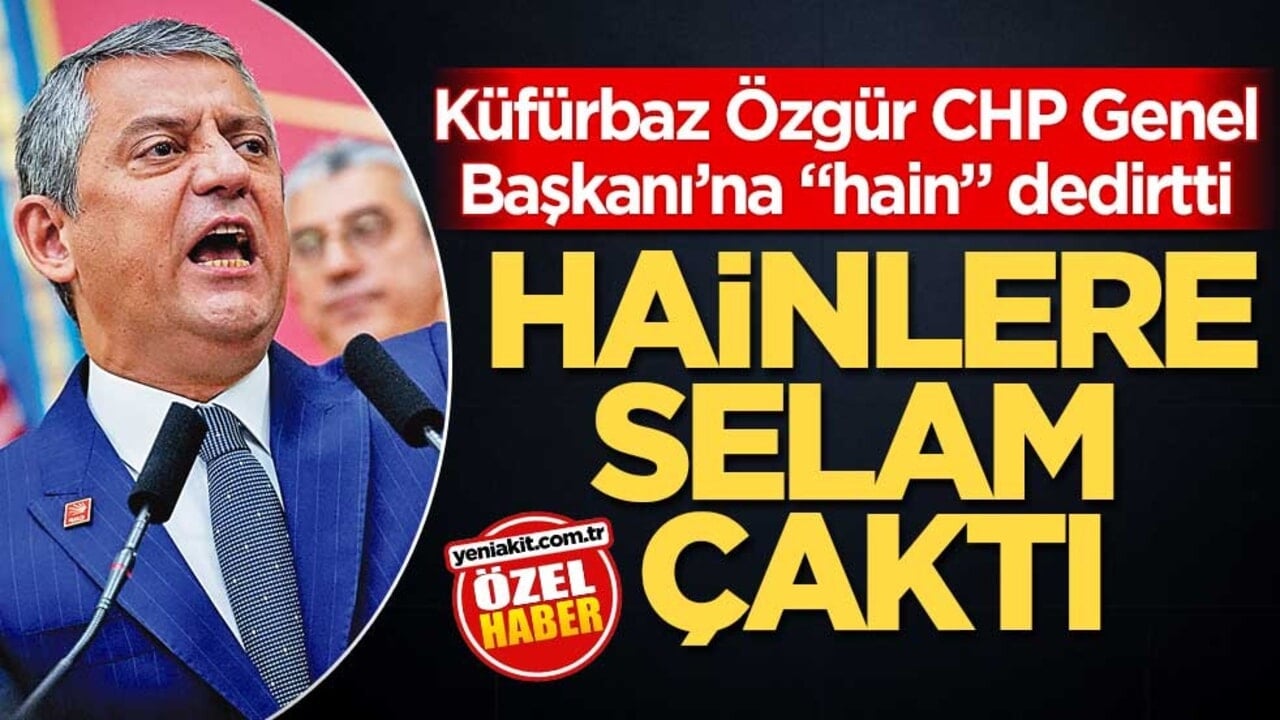 Küfürbaz Özgür, CHP Genel Başkanı’na "hain" dedirtti! Hainlere selam çaktı