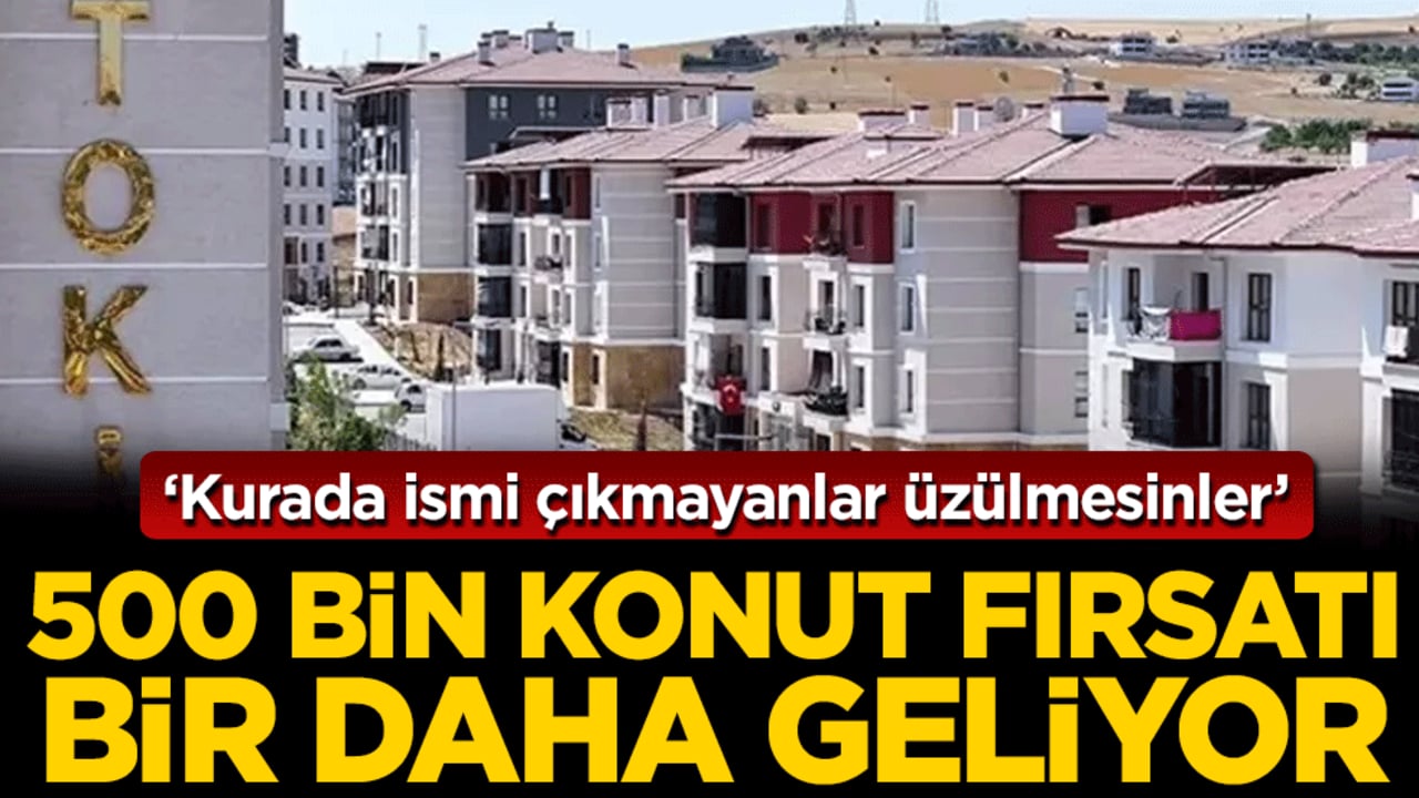 'Kurada ismi çıkmayanlar üzülmesinler' 500 bin konut fırsatı bir daha geliyor!