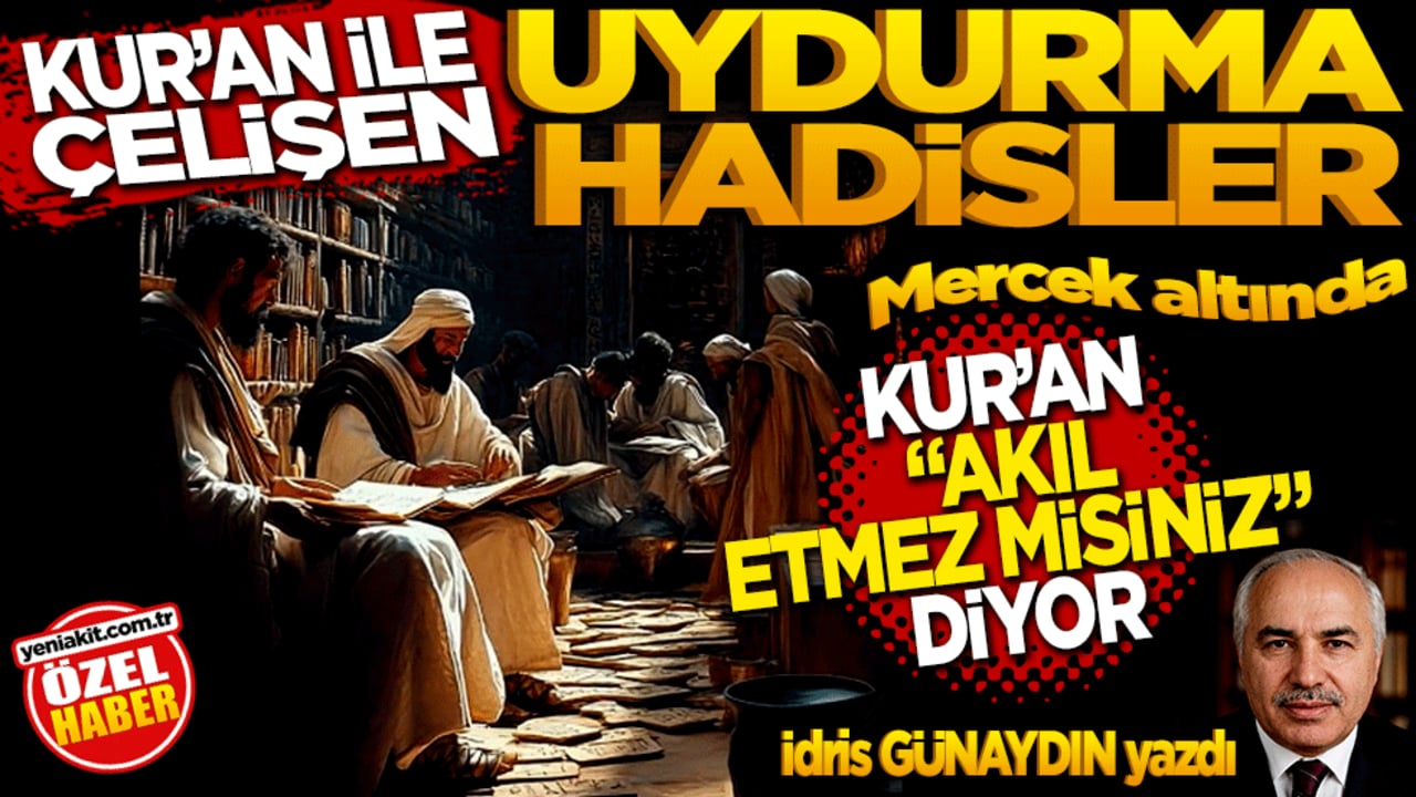 Kur'an ile Çelişen "Uydurma Hadisler" Mercek Altında: Kur’an "Akıl etmez misiniz?" diyor