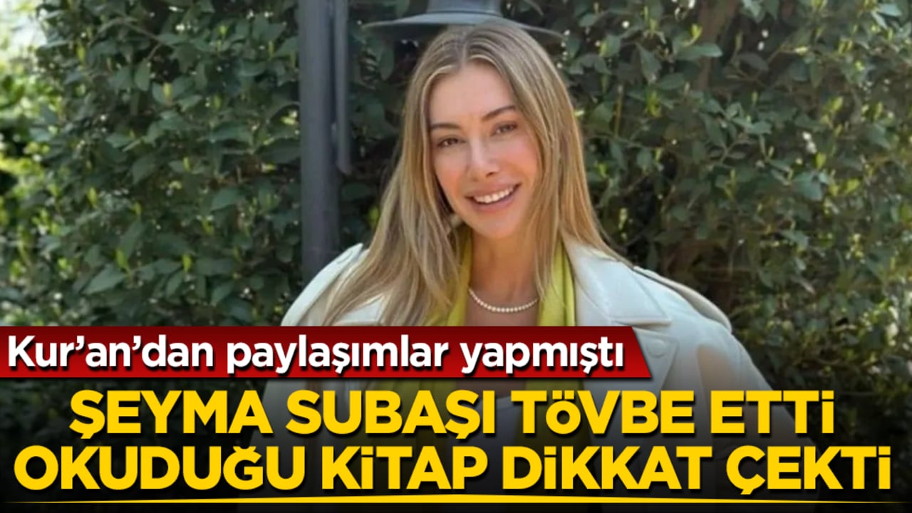 Kur’an’dan paylaşımlar yapmıştı! Şeyma Subaşı tövbe etti, okuduğu kitap dikkat çekti