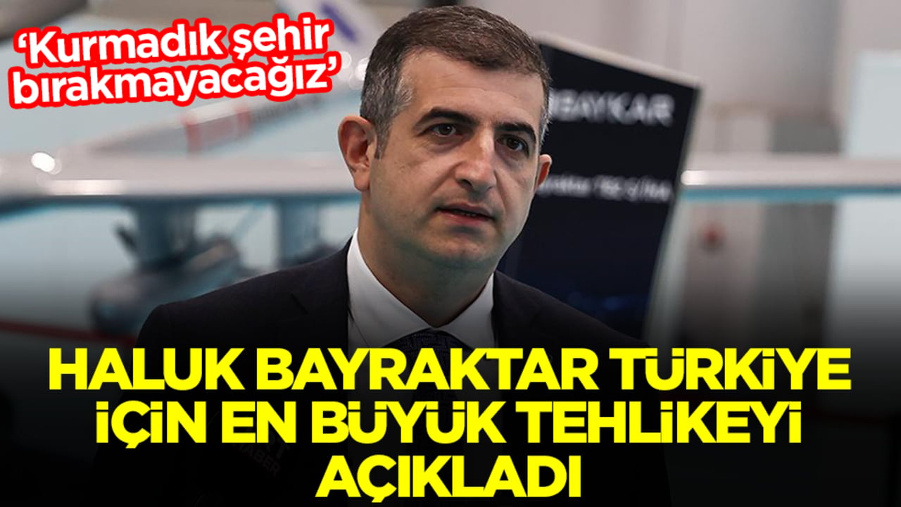 'Kurmadık şehir bırakmayacağız' diyen Haluk Bayraktar Türkiye için en büyük tehlikeyi açıkladı