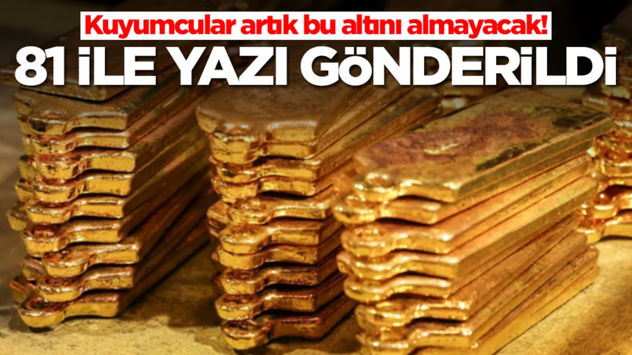 Kuyumcular artık bu altını almayacak! 81 ile yazı gönderildi, tamamen durduruldu