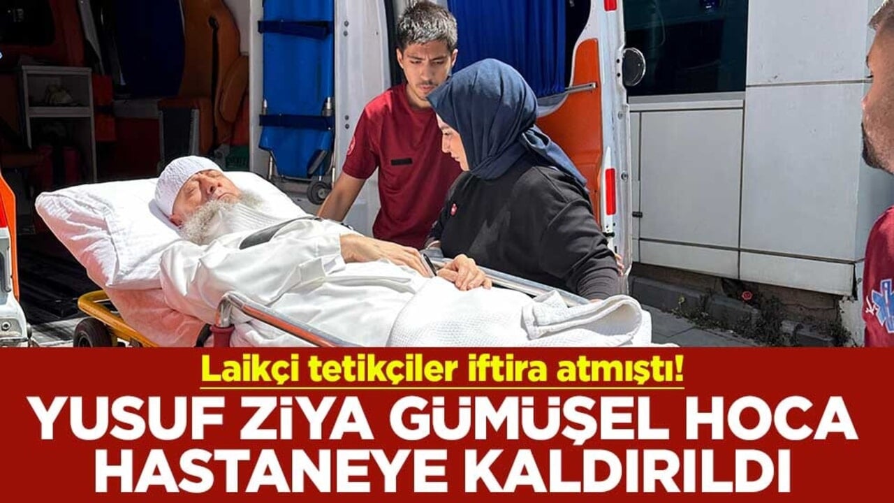 Laikçi tetikçiler iftira atmıştı! Yusuf Ziya Gümüşel Hoca hastaneye kaldırıldı