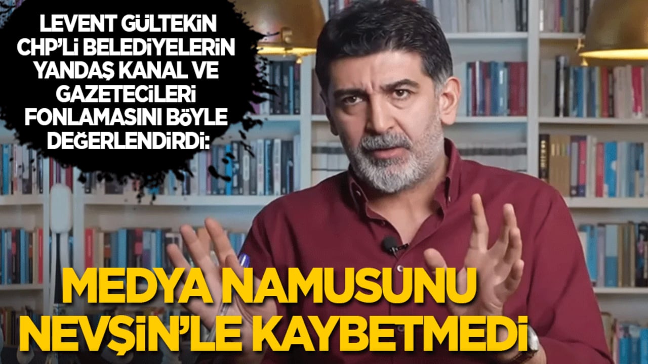 Levent Gültekin: Medya namusunu Nevşin'le kaybetmedi!