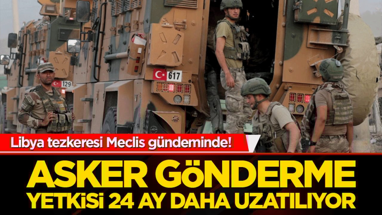 Libya tezkeresi Meclis gündeminde! Asker gönderme yetkisi 24 ay daha uzatılıyor