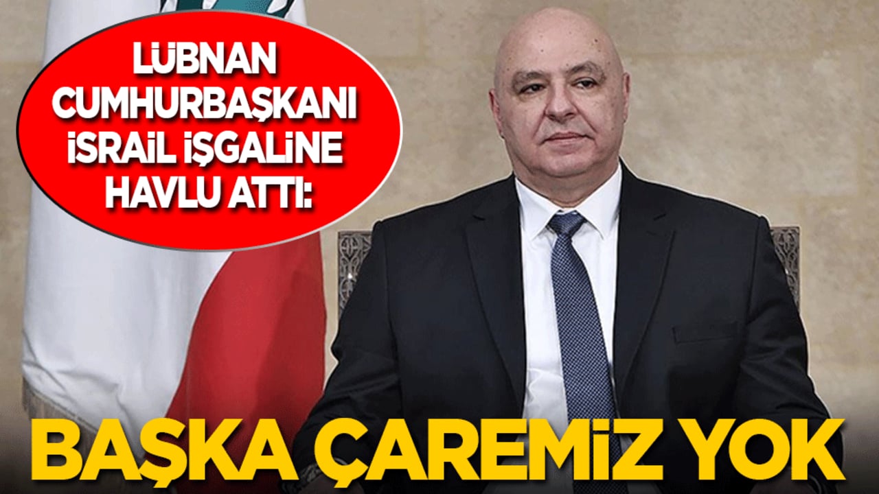 Lübnan cumhurbaşkanı İsrail işgaline havlu attı: Başka çaremiz yok
