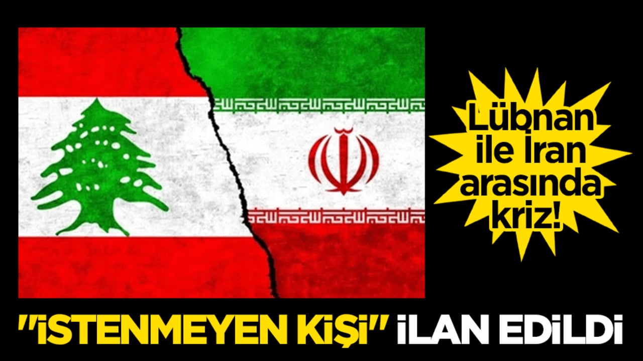 Lübnan ile İran arasında kriz! "İstenmeyen kişi