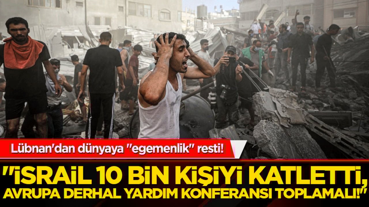 Lübnan'dan dünyaya "egemenlik" resti! "İsrail 10 bin kişiyi katletti, Avrupa derhal yardım konferansı toplamalı!"