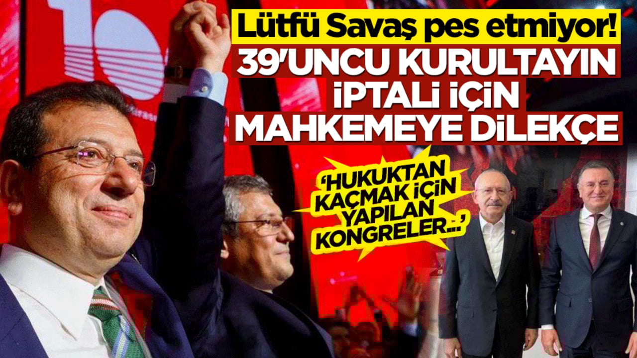 Lütfü Savaş pes etmiyor! CHP'nin 39'uncu Kurultayı için iptal istemi