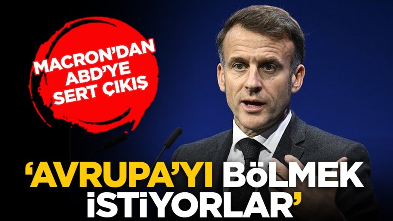 Macron’dan ABD’ye sert çıkış: ‘Avrupa’yı bölmek istiyorlar’