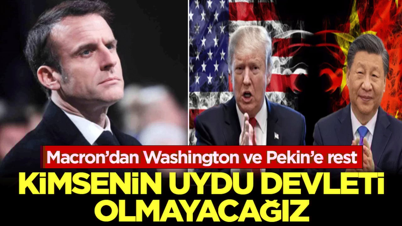 Macron’dan Washington ve Pekin’e rest: Kimsenin uydu devleti olmayacağız