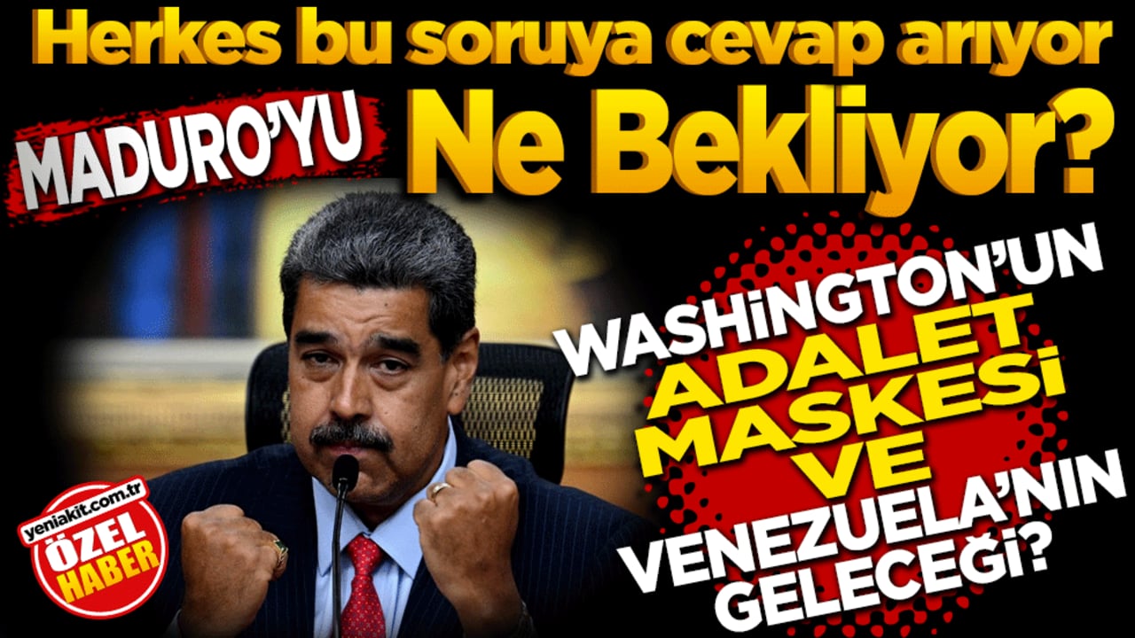 Maduro’yu ne bekliyor? Washington’un "Adalet" maskesi ve Venezuela’nın geleceği! Herkes bu soruya cevap arıyor
