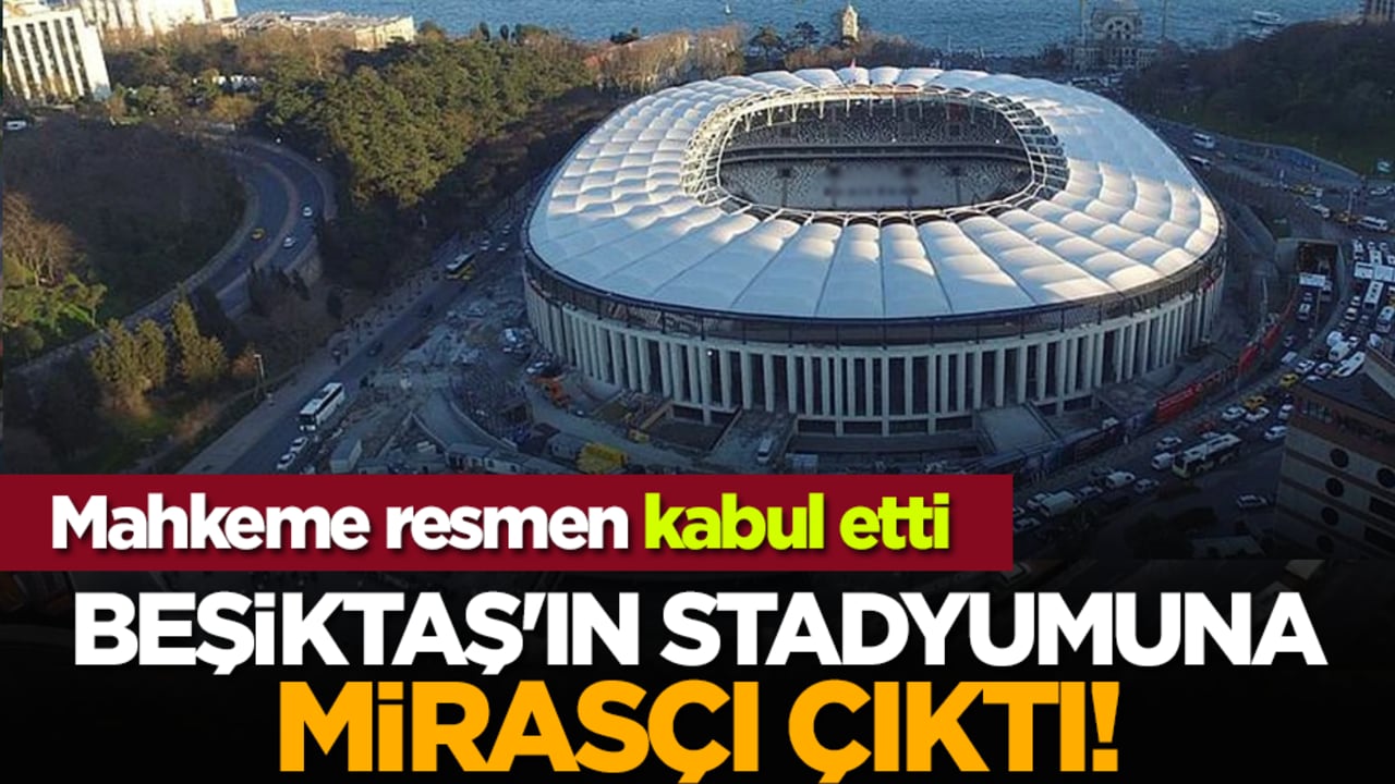 Mahkeme resmen kabul etti: Beşiktaş'ın stadyumuna mirasçı çıktı!