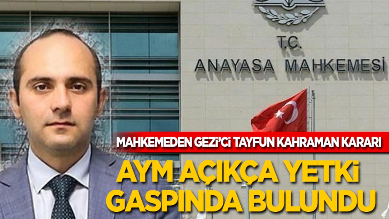 Mahkemeden Gezi’ci Tayfun Kahraman kararı: AYM açıkça yetki gaspında bulundu