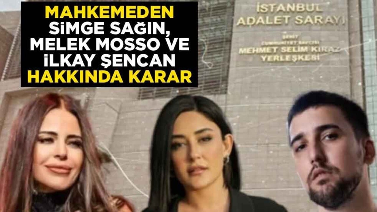 Mahkemeden Simge Sağın, Melek Mosso ve İlkay Şencan hakkında karar