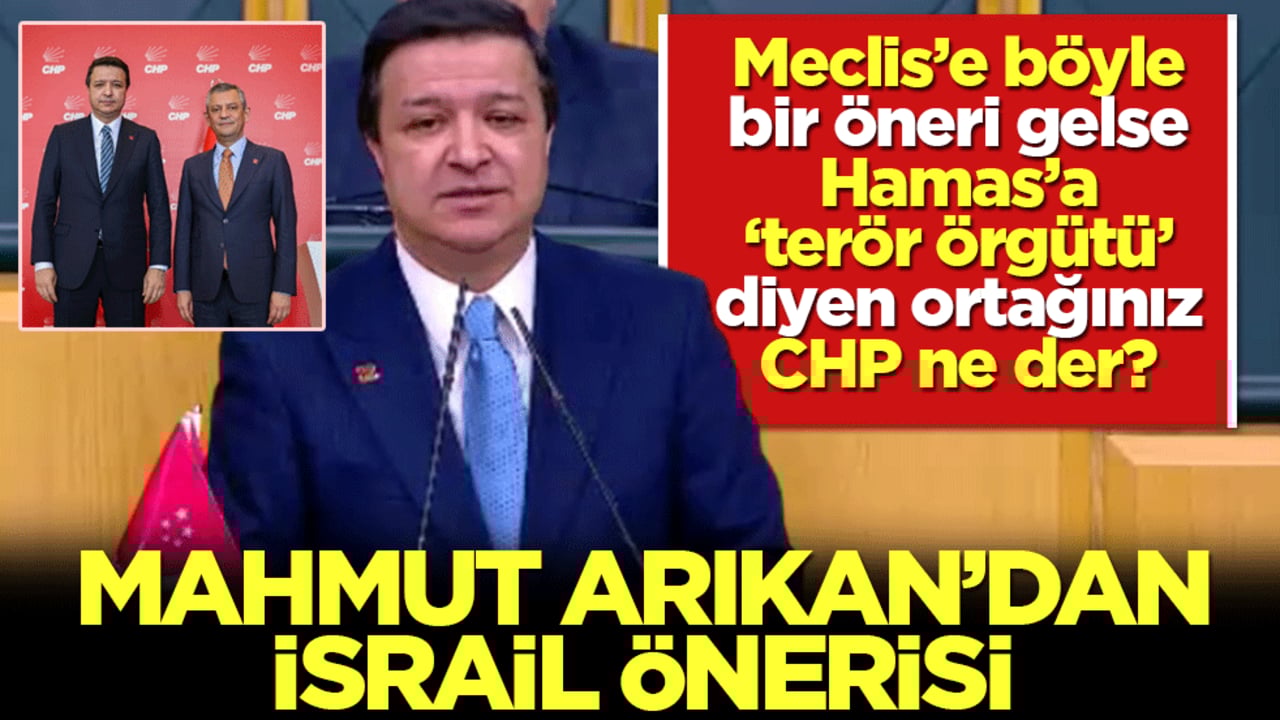 Mahmut Arıkan’dan İsrail önerisi: Meclis’e böyle bir öneri gelse Hamas'a 'terör örgütü’ diyen ortağınız CHP ne der?
