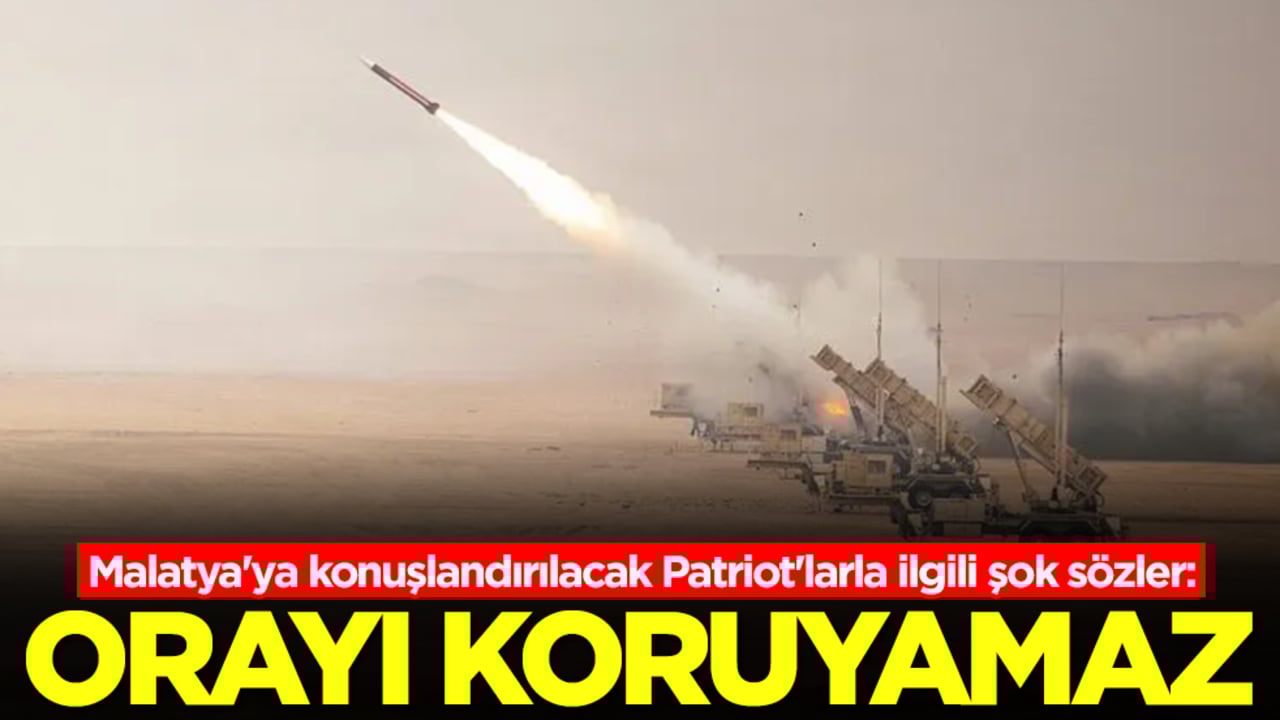 Malatya'ya konuşlandırılacak Patriot'larla ilgili şok sözler: Orayı koruyamaz