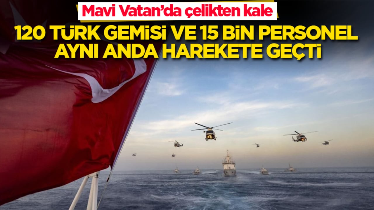 Mavi Vatan’da çelikten kale: 120 Türk gemisi ve 15 bin personel aynı anda harekete geçti